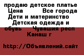 продаю детское платье › Цена ­ 500 - Все города Дети и материнство » Детская одежда и обувь   . Чувашия респ.,Канаш г.